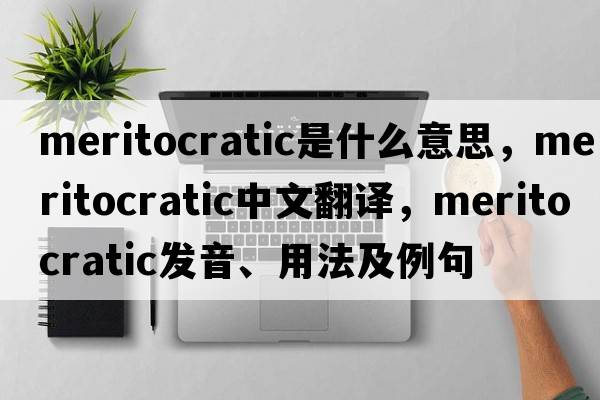 meritocratic是什么意思，meritocratic中文翻譯，meritocratic發(fā)音、用法及例句