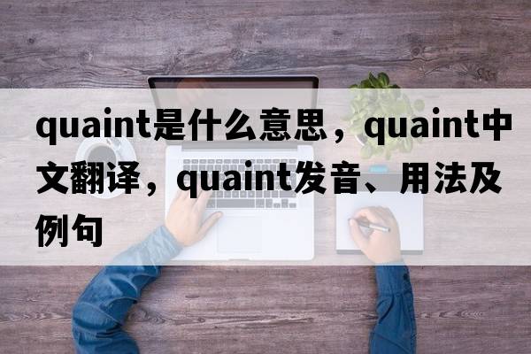 quaint是什么意思，quaint中文翻譯，quaint發(fā)音、用法及例句
