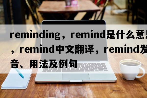 reminding，remind是什么意思，remind中文翻譯，remind發(fā)音、用法及例句