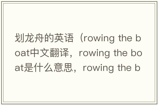 劃龍舟的英語(yǔ)（rowing the boat中文翻譯，rowing the boat是什么意思，rowing the boat發(fā)音、用法及例句）