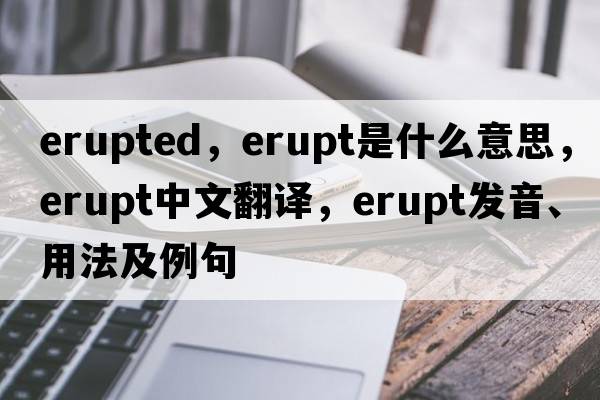 erupted，erupt是什么意思，erupt中文翻譯，erupt發(fā)音、用法及例句