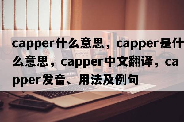 capper什么意思，capper是什么意思，capper中文翻譯，capper發(fā)音、用法及例句