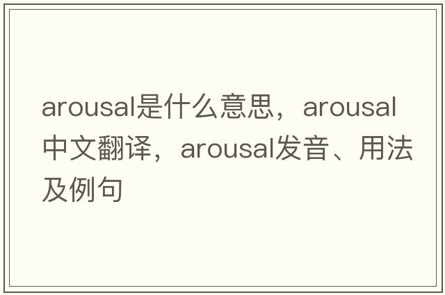arousal是什么意思，arousal中文翻譯，arousal發(fā)音、用法及例句