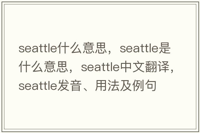 seattle什么意思，Seattle是什么意思，Seattle中文翻譯，Seattle發(fā)音、用法及例句