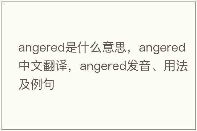 angered是什么意思，angered中文翻譯，angered發(fā)音、用法及例句