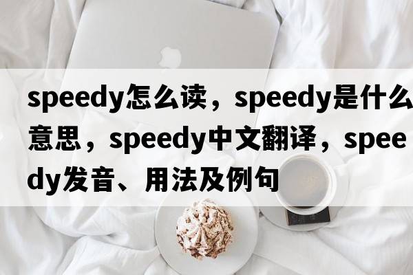 speedy怎么讀，speedy是什么意思，speedy中文翻譯，speedy發(fā)音、用法及例句