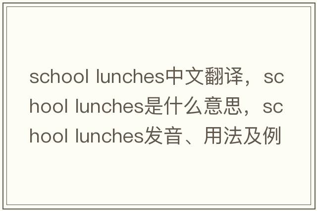 school lunches中文翻譯，school lunches是什么意思，school lunches發(fā)音、用法及例句