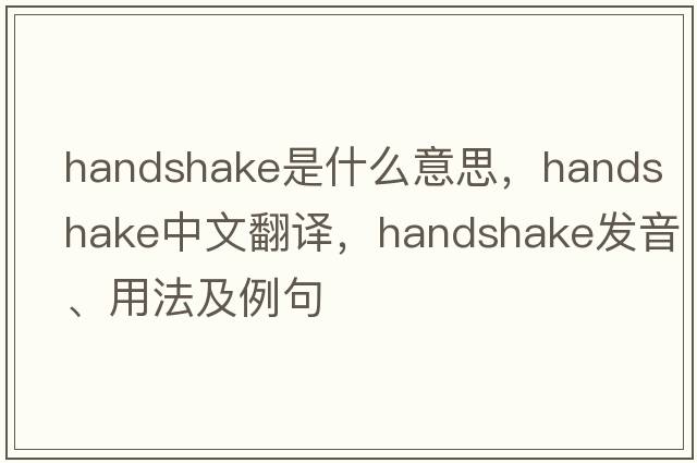handshake是什么意思，handshake中文翻譯，handshake發(fā)音、用法及例句