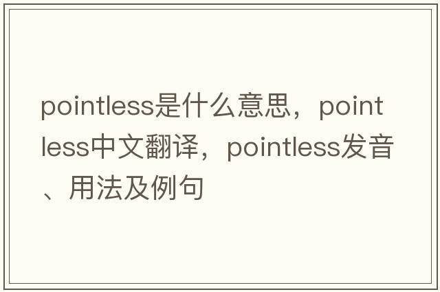pointless是什么意思，pointless中文翻譯，pointless發(fā)音、用法及例句