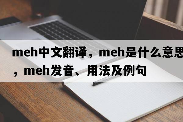 meh中文翻譯，meh是什么意思，meh發(fā)音、用法及例句