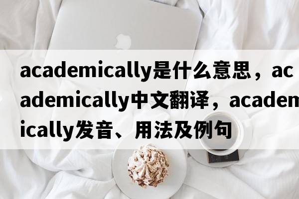 academically是什么意思，academically中文翻譯，academically發(fā)音、用法及例句