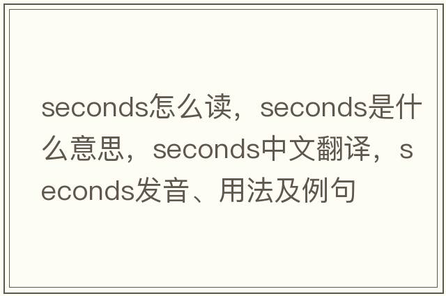 seconds怎么讀，seconds是什么意思，seconds中文翻譯，seconds發(fā)音、用法及例句