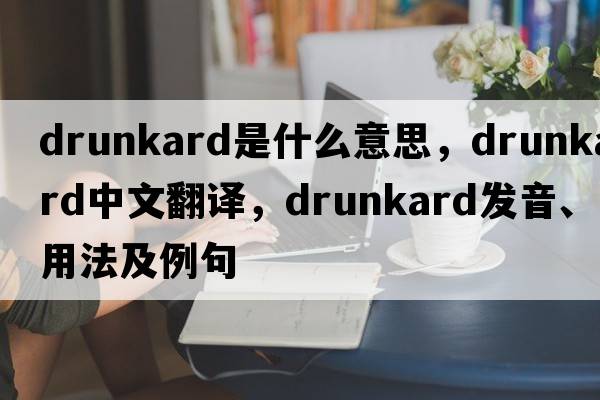 drunkard是什么意思，drunkard中文翻譯，drunkard發(fā)音、用法及例句