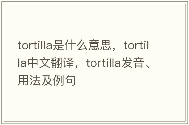 tortilla是什么意思，tortilla中文翻譯，tortilla發(fā)音、用法及例句