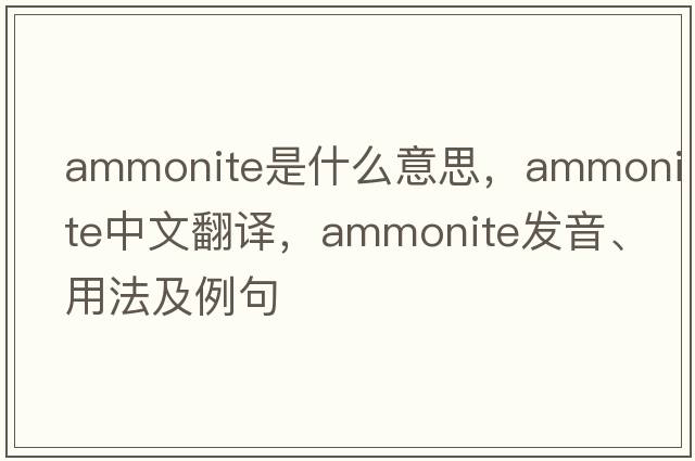 ammonite是什么意思，ammonite中文翻譯，ammonite發(fā)音、用法及例句