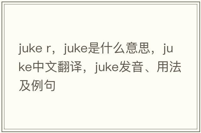 juke r，juke是什么意思，juke中文翻譯，juke發(fā)音、用法及例句