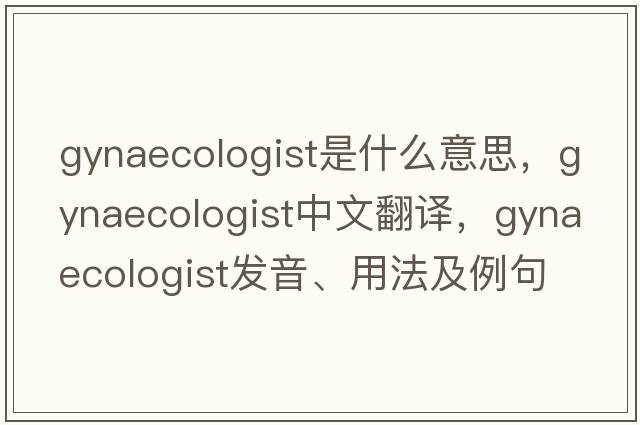 gynaecologist是什么意思，gynaecologist中文翻譯，gynaecologist發(fā)音、用法及例句