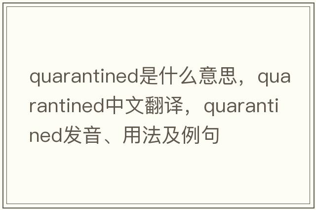 quarantined是什么意思，quarantined中文翻譯，quarantined發(fā)音、用法及例句