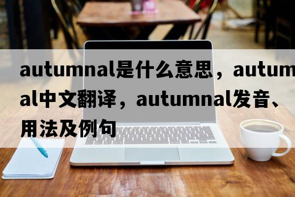 autumnal是什么意思，autumnal中文翻譯，autumnal發(fā)音、用法及例句
