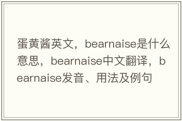 蛋黃醬英文，bearnaise是什么意思，bearnaise中文翻譯，bearnaise發(fā)音、用法及例句