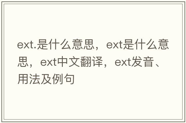 ext.是什么意思，ext是什么意思，ext中文翻譯，ext發(fā)音、用法及例句