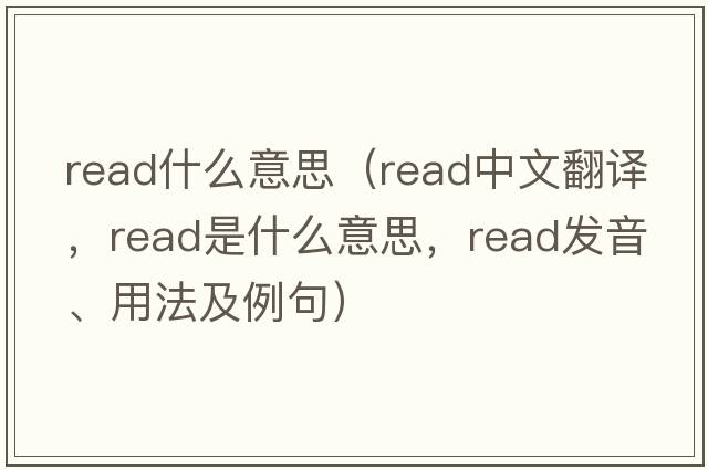 read什么意思（read中文翻譯，read是什么意思，read發(fā)音、用法及例句）