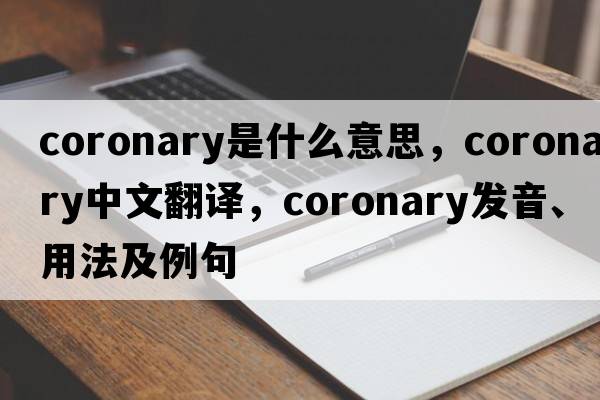 coronary是什么意思，coronary中文翻譯，coronary發(fā)音、用法及例句