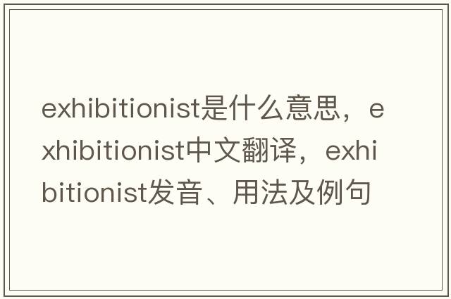 exhibitionist是什么意思，exhibitionist中文翻譯，exhibitionist發(fā)音、用法及例句