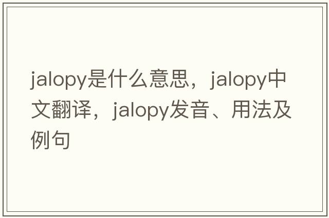 jalopy是什么意思，jalopy中文翻譯，jalopy發(fā)音、用法及例句