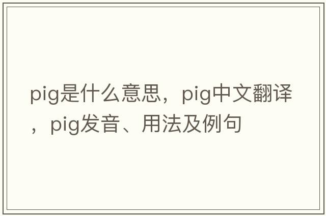 pig是什么意思，pig中文翻譯，pig發(fā)音、用法及例句