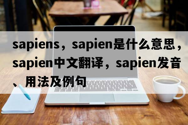 sapiens，sapien是什么意思，sapien中文翻譯，sapien發(fā)音、用法及例句