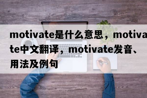motivate是什么意思，motivate中文翻譯，motivate發(fā)音、用法及例句