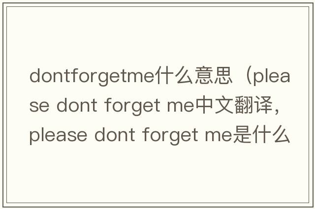 dontforgetme什么意思（please dont forget me中文翻譯，please dont forget me是什么意思，please dont forget me發(fā)音、用法及例句）