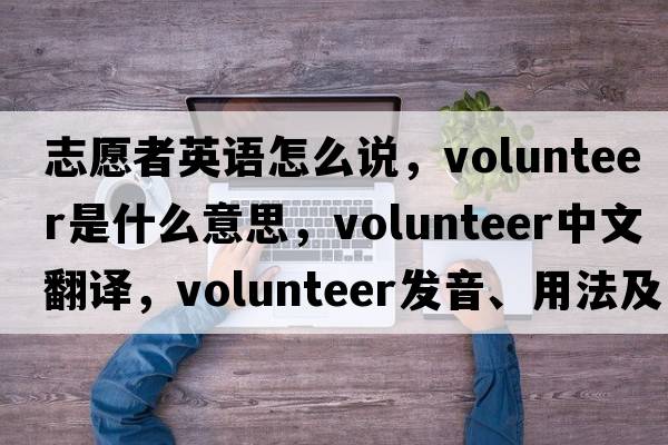 志愿者英語怎么說，volunteer是什么意思，volunteer中文翻譯，volunteer發(fā)音、用法及例句