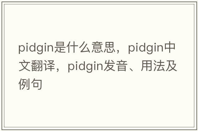 pidgin是什么意思，pidgin中文翻譯，pidgin發(fā)音、用法及例句