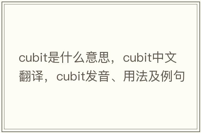 cubit是什么意思，cubit中文翻譯，cubit發(fā)音、用法及例句