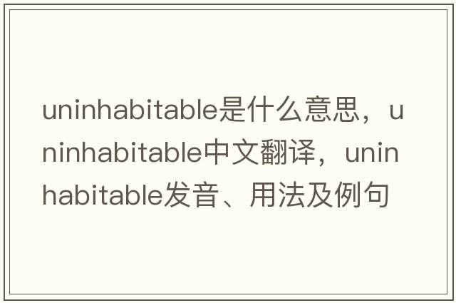 uninhabitable是什么意思，uninhabitable中文翻譯，uninhabitable發(fā)音、用法及例句