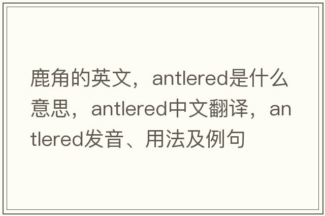 鹿角的英文，antlered是什么意思，antlered中文翻譯，antlered發(fā)音、用法及例句