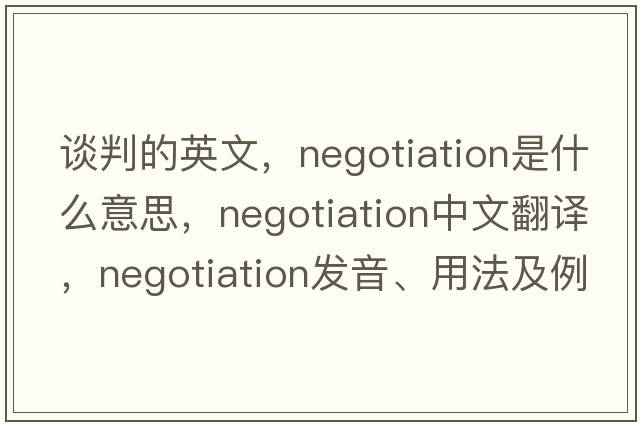 談判的英文，negotiation是什么意思，negotiation中文翻譯，negotiation發(fā)音、用法及例句