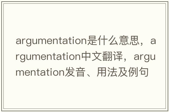 argumentation是什么意思，argumentation中文翻譯，argumentation發(fā)音、用法及例句