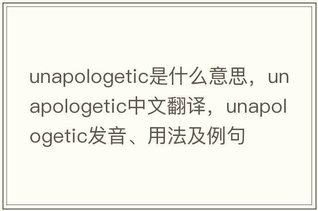 unapologetic是什么意思，unapologetic中文翻譯，unapologetic發(fā)音、用法及例句