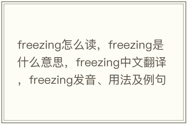 freezing怎么讀，freezing是什么意思，freezing中文翻譯，freezing發(fā)音、用法及例句