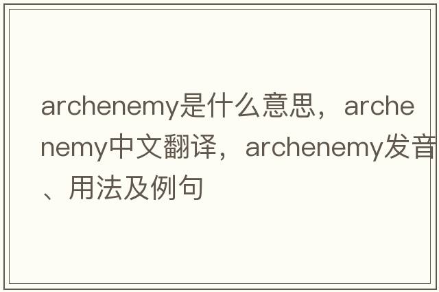 archenemy是什么意思，archenemy中文翻譯，archenemy發(fā)音、用法及例句
