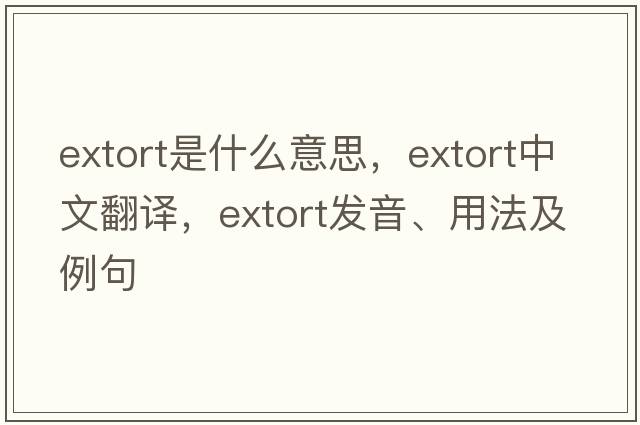 extort是什么意思，extort中文翻譯，extort發(fā)音、用法及例句