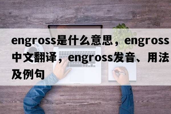 engross是什么意思，engross中文翻譯，engross發(fā)音、用法及例句