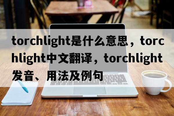 torchlight是什么意思，torchlight中文翻譯，torchlight發(fā)音、用法及例句