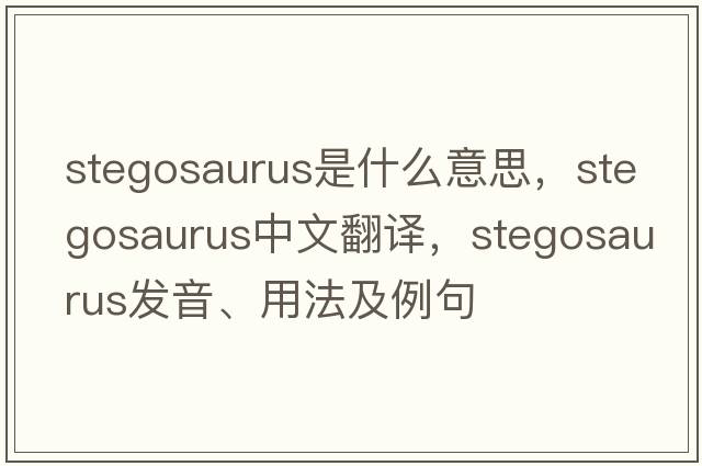 stegosaurus是什么意思，stegosaurus中文翻譯，stegosaurus發(fā)音、用法及例句