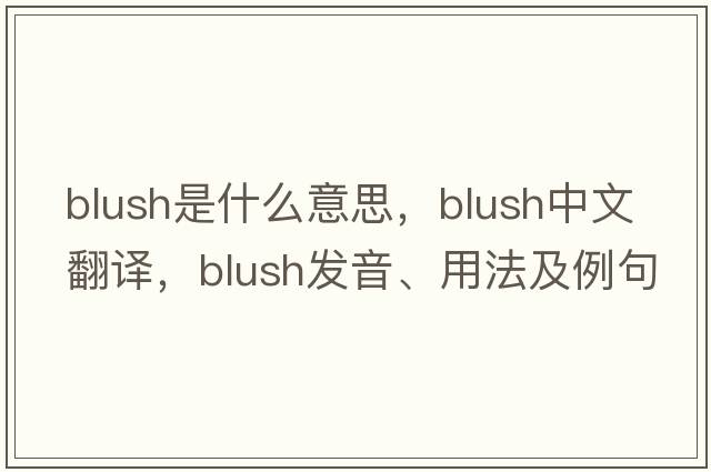 blush是什么意思，blush中文翻譯，blush發(fā)音、用法及例句