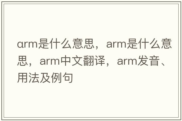 αrm是什么意思，arm是什么意思，arm中文翻譯，arm發(fā)音、用法及例句
