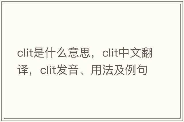 clit是什么意思，clit中文翻譯，clit發(fā)音、用法及例句